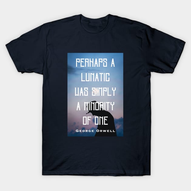 George Orwell: Perhaps a lunatic was simply a minority of one. T-Shirt by artbleed